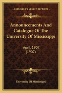 Announcements And Catalogue Of The University Of Mississippi: April, 1907 (1907)