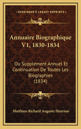 Annuaire Biographique V1, 1830-1834: Ou Supplement Annuel Et Continuation de Toutes Les Biographies (1834)