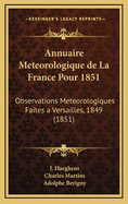 Annuaire Meteorologique de La France Pour 1851: Observations Meteorologiques Faites a Versailles, 1849 (1851)