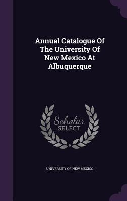 Annual Catalogue Of The University Of New Mexico At Albuquerque - University of New Mexico (Creator)