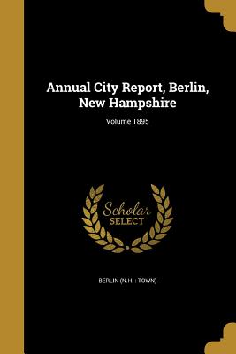 Annual City Report, Berlin, New Hampshire; Volume 1895 - Berlin (N H Town) (Creator)