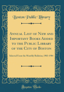 Annual List of New and Important Books Added to the Public Library of the City of Boston: Selected from the Monthly Bulletins, 1903-1904 (Classic Reprint)