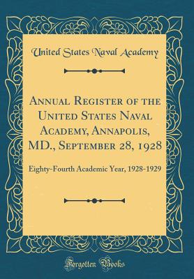 Annual Register of the United States Naval Academy, Annapolis, MD., September 28, 1928: Eighty-Fourth Academic Year, 1928-1929 (Classic Reprint) - Academy, United States Naval