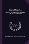 Annual Report ...: Exhibiting The Receipts And Expenditures ... Of The City Of Philadelphia