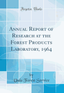 Annual Report of Research at the Forest Products Laboratory, 1964 (Classic Reprint)