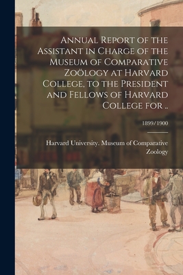 Annual Report of the Assistant in Charge of the Museum of Comparative Zology at Harvard College, to the President and Fellows of Harvard College for ..; 1899/1900 - Harvard University Museum of Compara (Creator)