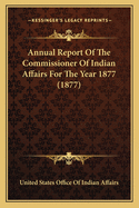 Annual Report of the Commissioner of Indian Affairs for the Year 1877 (1877)