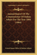 Annual Report Of The Commissioner Of Indian Affairs For The Year 1884 (1884)