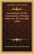 Annual Report of the Commissioner of Indian Affairs for the Year 1884 (1884)