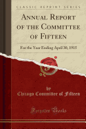 Annual Report of the Committee of Fifteen: For the Year Ending April 30, 1915 (Classic Reprint)