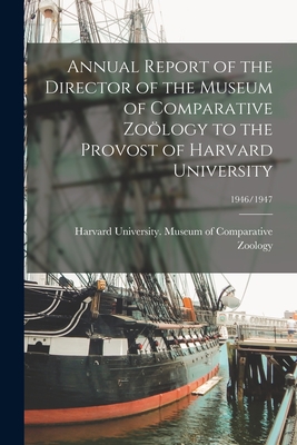 Annual Report of the Director of the Museum of Comparative Zology to the Provost of Harvard University; 1946/1947 - Harvard University Museum of Compara (Creator)