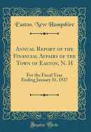 Annual Report of the Financial Affairs of the Town of Easton, N. H: For the Fiscal Year Ending January 31, 1927 (Classic Reprint)