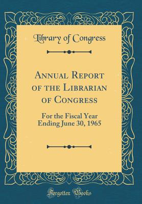 Annual Report of the Librarian of Congress: For the Fiscal Year Ending June 30, 1965 (Classic Reprint) - Congress, Library of