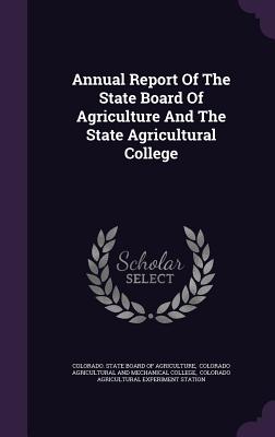 Annual Report Of The State Board Of Agriculture And The State Agricultural College - Colorado State Board of Agriculture (Creator), and Colorado Agricultural and Mechanical Co (Creator), and Colorado...