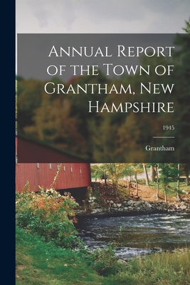 Annual Report of the Town of Grantham, New Hampshire; 1945 - Grantham (N H Town) (Creator)