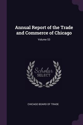 Annual Report of the Trade and Commerce of Chicago; Volume 53 - Chicago Board of Trade (Creator)