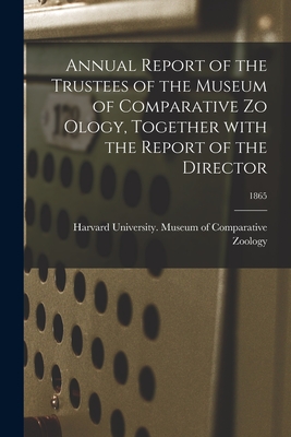 Annual Report of the Trustees of the Museum of Comparative Zo Ology, Together With the Report of the Director; 1865 - Harvard University Museum of Compara (Creator)