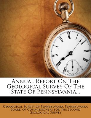 Annual Report on the Geological Survey of the State of Pennsylvania... - Geological Survey of Pennsylvania (Creator), and Pennsylvania Board of Commissioners for (Creator)