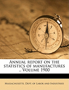 Annual Report on the Statistics of Manufactures .. Volume 1900