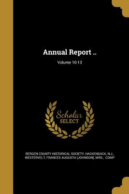 Annual Report ..; Volume 10-13 - Bergen County Historical Society, Hacken (Creator), and Westervelt, Frances Augusta (Johnson) M (Creator)