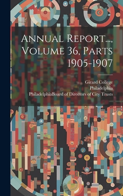 Annual Report..., Volume 36, Parts 1905-1907 - Philadelphia (Pa ) Board of Director (Creator), and College, Girard, and Wills Hospital for the Relief of the in (Creator)