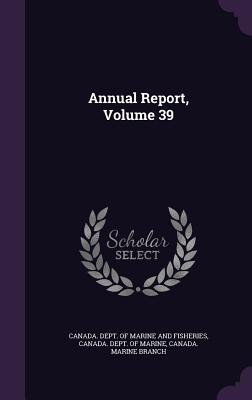 Annual Report, Volume 39 - Canada Dept of Marine and Fisheries (Creator), and Canada Dept of Marine (Creator), and Canada Marine Branch (Creator)