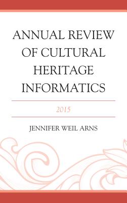 Annual Review of Cultural Heritage Informatics: 2015 - Arns, Jennifer Weil (Editor)