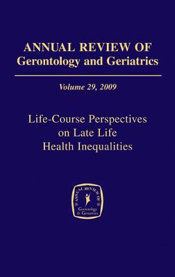 Annual Review of Gerontology and Geriatrics, Volume 29, 2009: Life-Course Perspectives on Late Life Health Inequalities - Antonucci, Toni C (Editor), and Sterns, Harvey, PhD (Editor)