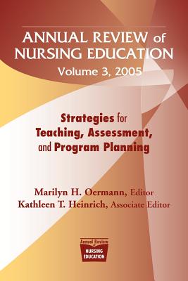 Annual Review of Nursing Education Volume 3, 2005: Strategies for Teaching, Assessment, and Program Planning - Oermann, Marilyn H (Editor), and Heinrich, Kathleen T, PhD, RN (Editor)