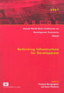 Annual World Bank Conference on Development Economics 2007, Global: Rethinking Infrastructure for Development - Bourguignon, Franois (Editor), and Pleskovic, Boris (Editor)