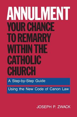 Annulment--Your Chance to Remarry Within the Catholic Church: A Step-By-Step Guide Using the New Code of Canon Law - Zwack, Joseph P