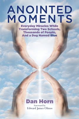 Anointed Moments: Everyday Miracles Transforming Two Schools, Thousands of People, and a Dog Named Blue - Olmos, Edward James (Foreword by), and Horn, Dan