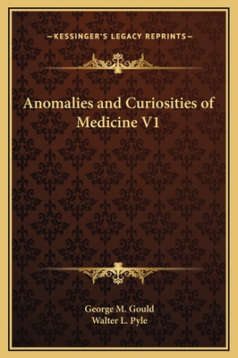 Anomalies and Curiosities of Medicine V1 - Gould, George M, and Pyle, Walter L