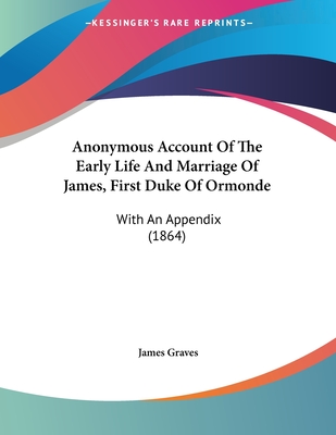 Anonymous Account of the Early Life and Marriage of James, First Duke of Ormonde: With an Appendix (1864) - Graves, James (Editor)