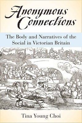 Anonymous Connections: The Body and Narratives of the Social in Victorian Britain - Choi, Tina Young