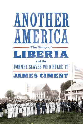 Another America: The Story of Liberia and the Former Slaves Who Ruled It: The Story of Liberia and the Former Slaves Who Ruled It - Ciment, James