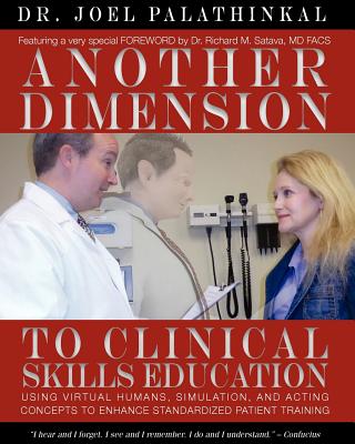 Another Dimension to Clinical Skills Education: Using Virtual Humans, Simulation, and Acting Concepts to Enhance Standardized Patient Training - Palathinkal, Joel John, and Satava, Richard M (Foreword by)