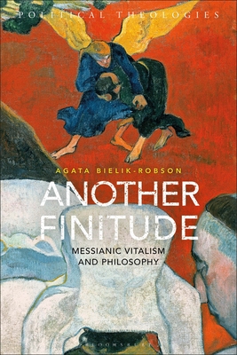 Another Finitude: Messianic Vitalism and Philosophy - Bielik-Robson, Agata, and Bradley, Arthur (Editor), and Cerella, Antonio (Editor)