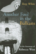 Another Fool in the Balkans: In the Footsteps of Rebecca West