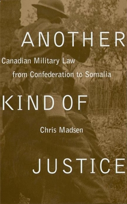 Another Kind of Justice: Canadian Military Law from Confederation to Somalia - Madsen, Chris