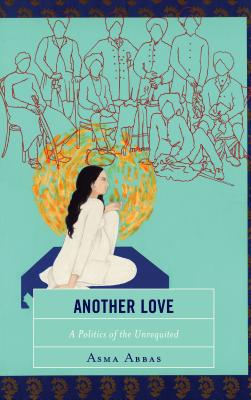 Another Love: A Politics of the Unrequited - Abbas, Asma