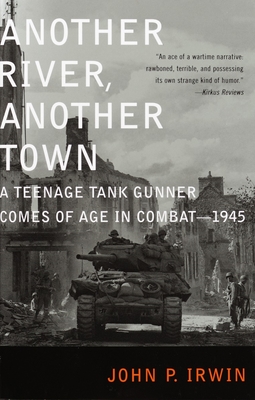 Another River, Another Town: A Teenage Tank Gunner Comes of Age in Combat--1945 - Irwin, John P