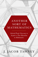 Another Sort of Mathematics: Selected Proofs Necessary to Finally Acquire an Education in Mathematics