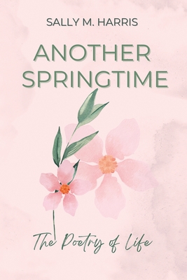 Another Springtime, The Poetry of Life - Harris, Sally M