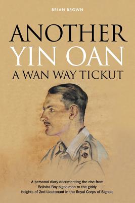 Another Yin Oan a WAN Way Tickut: A Personal Diary Documenting the Rise from Belisha Boy Signalman to the Giddy Heights of 2nd Lieutenant in the Royal Corps of Signals - Brown, Brian