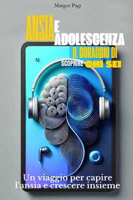 Ansia e Adolescenza: Il coraggio di scoprire chi sei: un viaggio per capire l'ansia e crescere insieme - Pagi, Margot