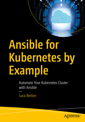 Ansible for Kubernetes by Example: Automate Your Kubernetes Cluster with Ansible - Berton, Luca