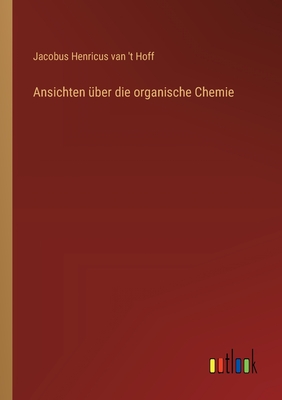 Ansichten Uber Die Organische Chemie - Hoff, Jacobus Henricus Van 't