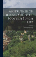 Anstruther or Illustrations of Scottish Burgh Life