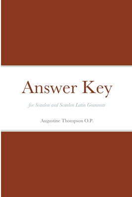Answer Key for Scanlon and Scanlon Latin Grammar (2. ed.) - Thompson, O P Augustine, and Oliveri, Joseph, and Scanlon, Cora Carroll